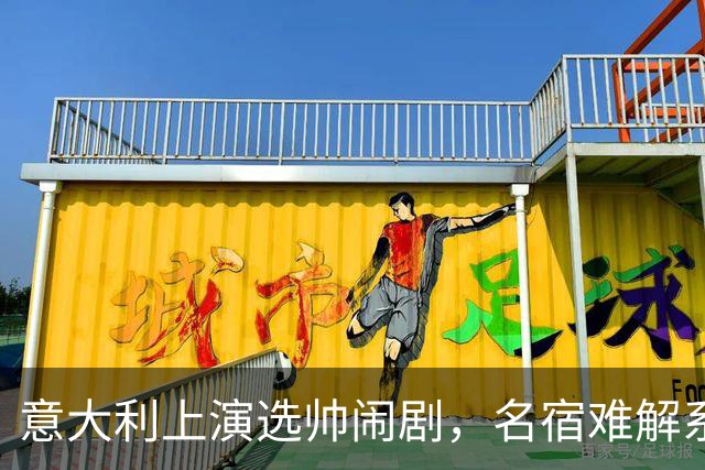 意大利上演选帅闹剧，名宿难解系统之困，乱哄哄你方唱罢我登场！