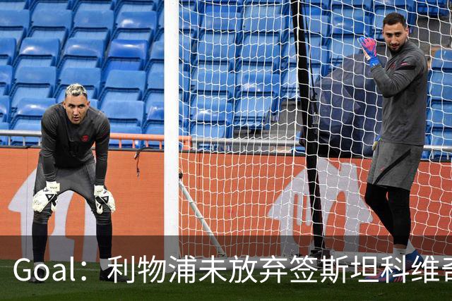 Goal：利物浦未放弃签斯坦科维奇，将长期考察伺机再度求购
